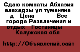 Сдаю комнаты Абхазия алахадзы ул.туманяна22д › Цена ­ 1 500 - Все города Развлечения и отдых » Гостиницы   . Калужская обл.